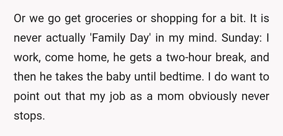 Or we go get groceries or shopping for a bit. It is never actually 'Family Day' in my mind. Sunday: I work, come home, he gets a two-hour break, and...