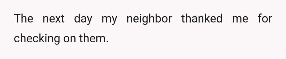The next day my neighbor thanked me for checking on them.