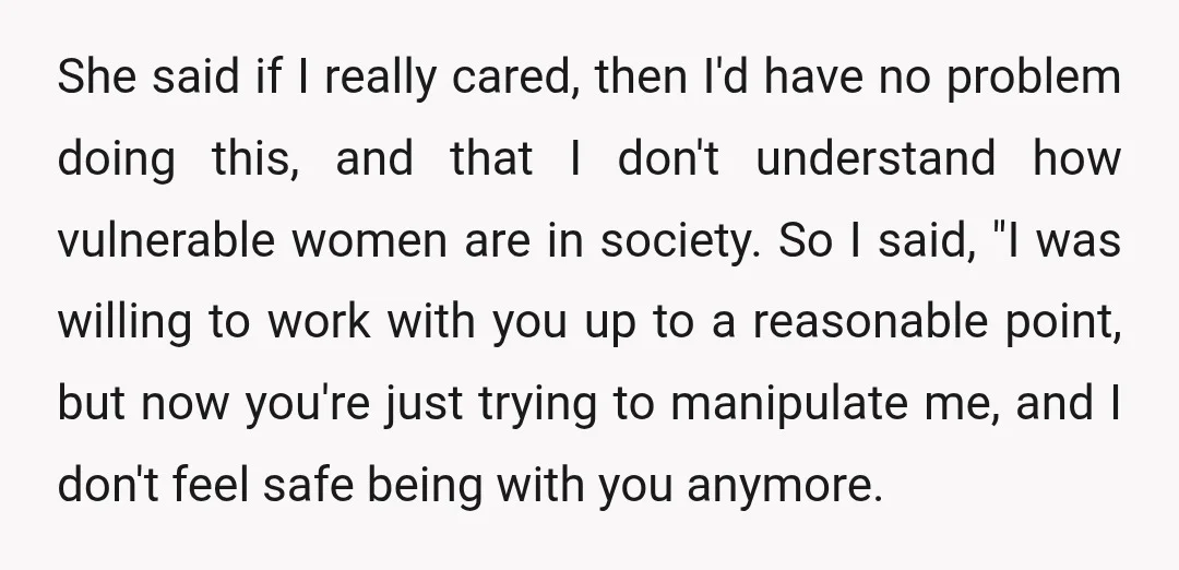 She said if I really cared, then I'd have no problem doing this, and that I don't understand how vulnerable women are in society. So I said, "I was willing...