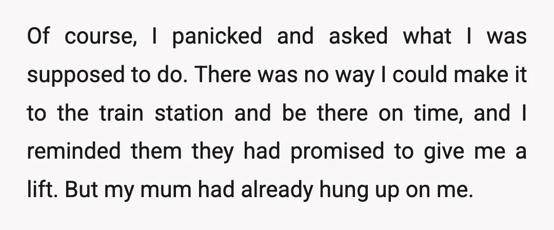 Of course, I panicked and asked what I was supposed to do. There was no way I could make it to the train station and be there on time, and...