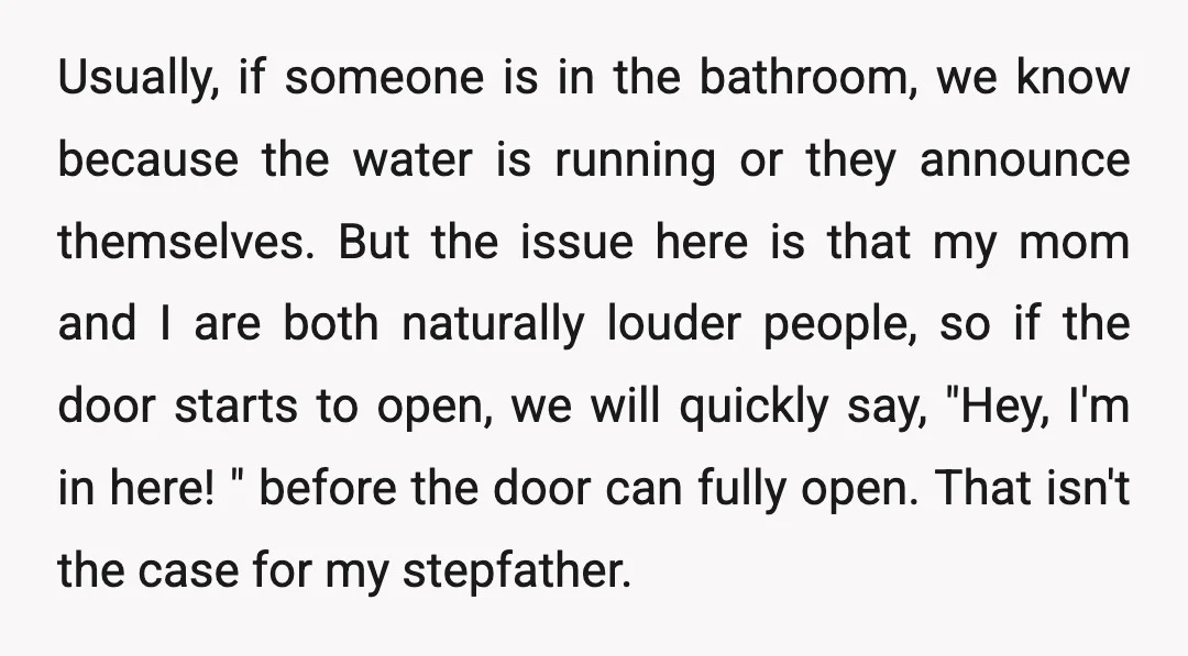 Usually, if someone is in the bathroom, we know because the water is running or they announce themselves. But the issue here is that my mom and I are both...