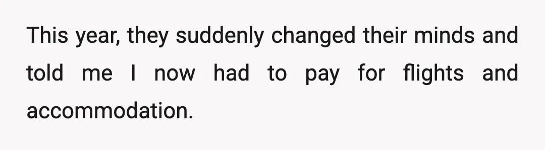 This year, they suddenly changed their minds and told me I now had to pay for flights and accommodation.