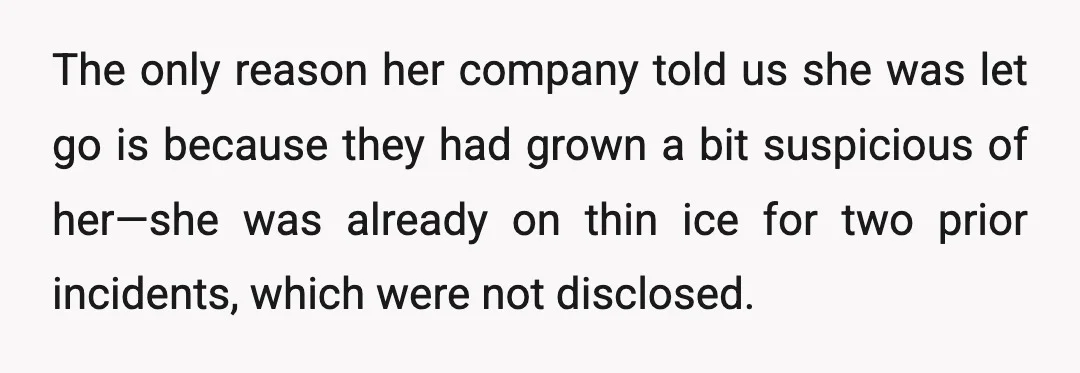 The only reason her company told us she was let go is because they had grown a bit suspicious of her—she was already on thin ice for two prior incidents,...