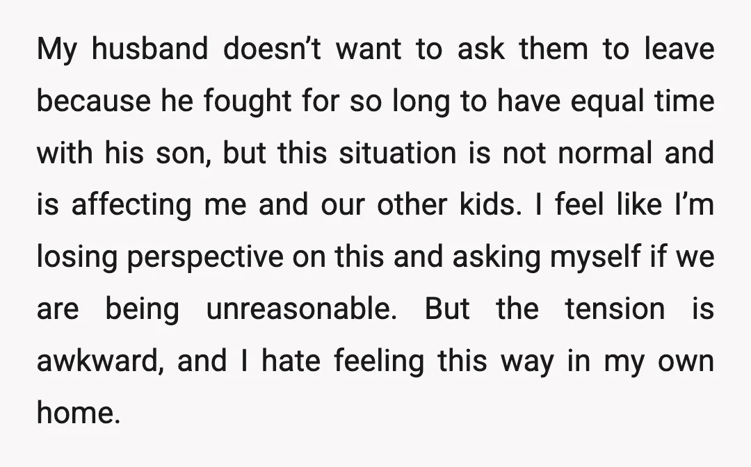 My husband doesn’t want to ask them to leave because he fought for so long to have equal time with his son, but this situation is not normal and is...
