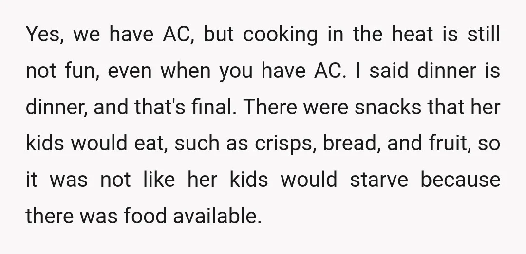 Yes, we have AC, but cooking in the heat is still not fun, even when you have AC. I said dinner is dinner, and that's final. There were snacks that...