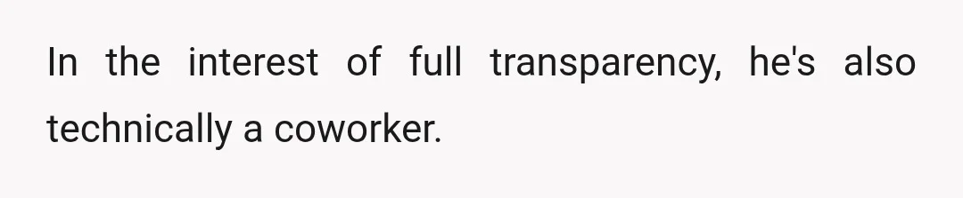 In the interest of full transparency, he's also technically a coworker.