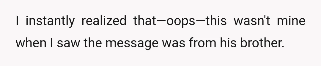 I instantly realized that—oops—this wasn't mine when I saw the message was from his brother.