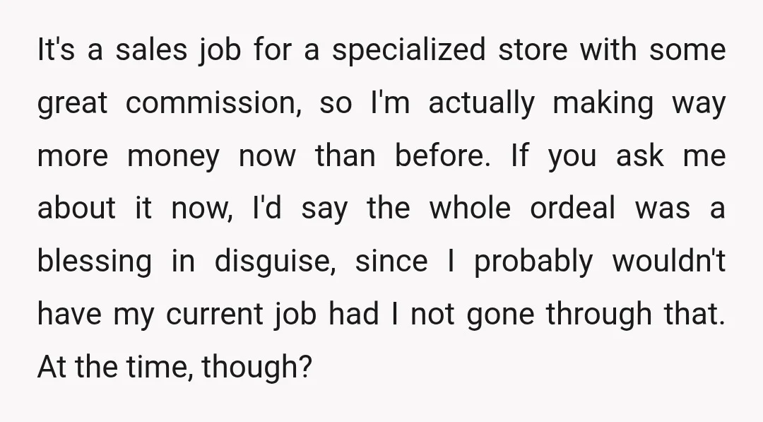 It's a sales job for a specialized store with some great commission, so I'm actually making way more money now than before. If you ask me about it now, I'd...
