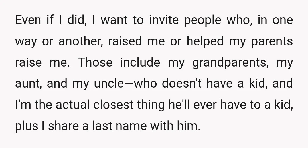 Even if I did, I want to invite people who, in one way or another, raised me or helped my parents raise me. Those include my grandparents, my aunt, and...