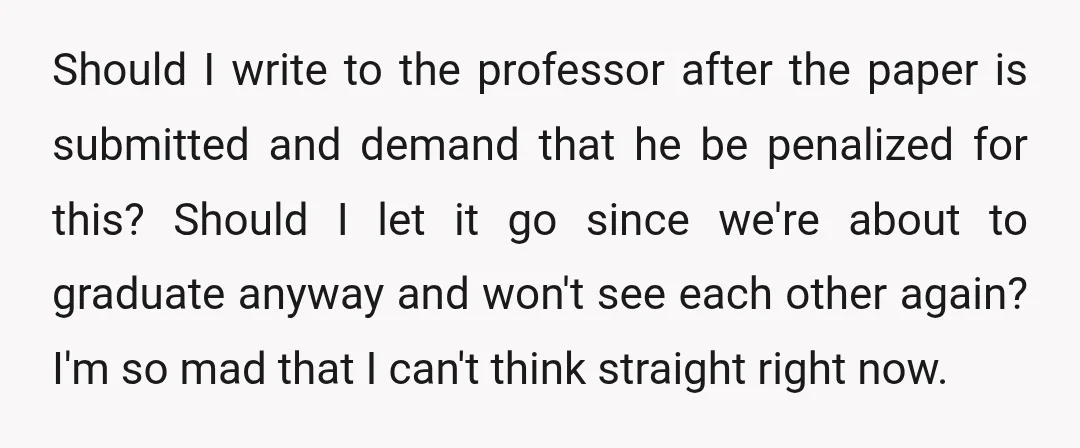 Should I write to the professor after the paper is submitted and demand that he be penalized for this? Should I let it go since we're about to graduate anyway...