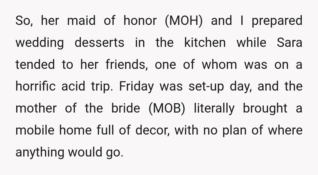 So, her maid of honor (MOH) and I prepared wedding desserts in the kitchen while Sara tended to her friends, one of whom was on a horrific acid trip. Friday...