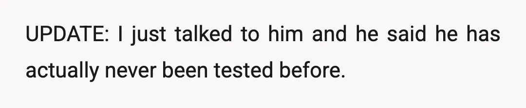 UPDATE: I just talked to him and he said he has actually never been tested before.