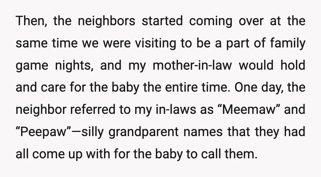 Then, the neighbors started coming over at the same time we were visiting to be a part of family game nights, and my mother-in-law would hold and care for the...