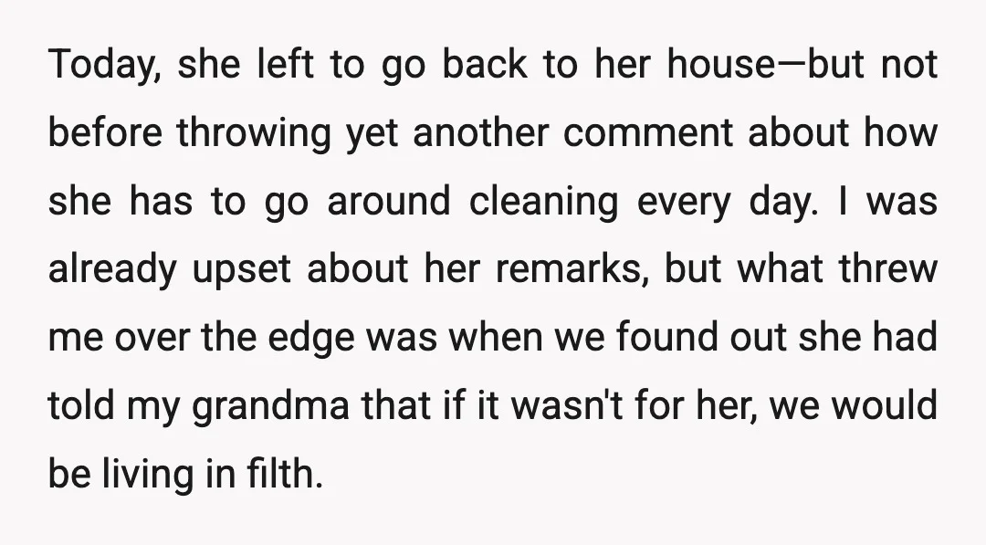 Today, she left to go back to her house—but not before throwing yet another comment about how she has to go around cleaning every day. I was already upset about...