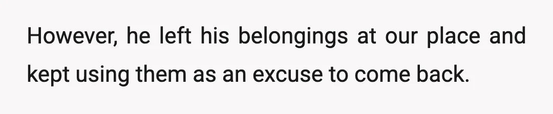 However, he left his belongings at our place and kept using them as an excuse to come back.