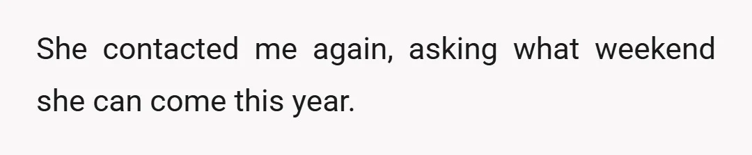 She contacted me again, asking what weekend she can come this year.