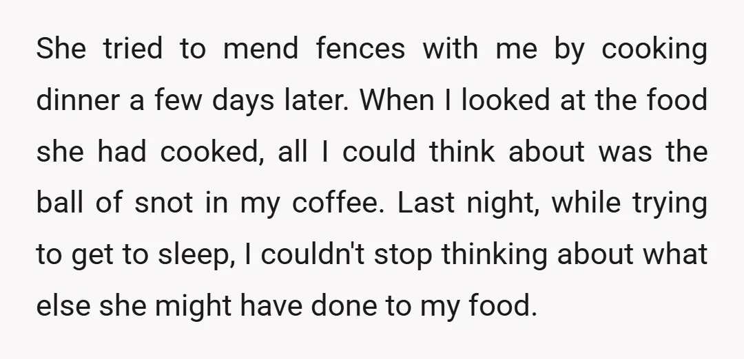 She tried to mend fences with me by cooking dinner a few days later. When I looked at the food she had cooked, all I could think about was the...