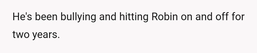 He's been bullying and hitting Robin on and off for two years.