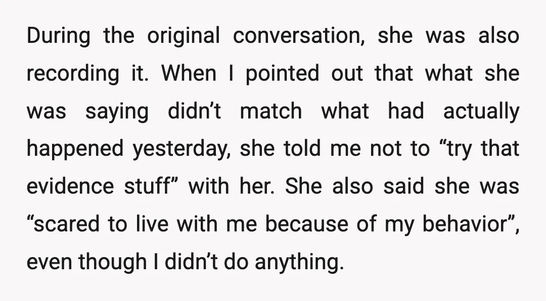 During the original conversation, she was also recording it. When I pointed out that what she was saying didn’t match what had actually happened yesterday, she told me not to...
