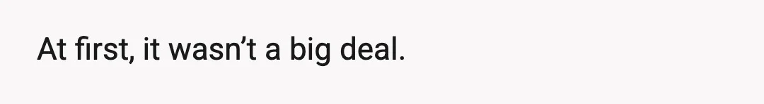 At first, it wasn’t a big deal.