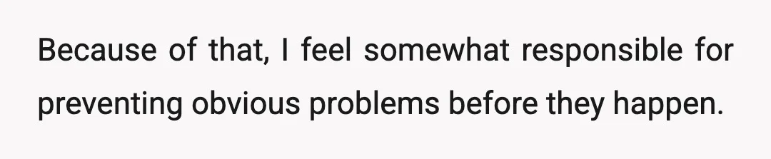Because of that, I feel somewhat responsible for preventing obvious problems before they happen.
