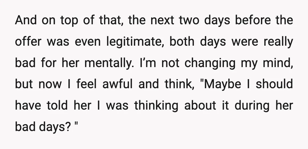 And on top of that, the next two days before the offer was even legitimate, both days were really bad for her mentally. I’m not changing my mind, but now...