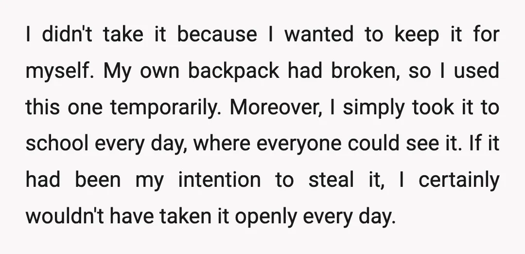 I didn't take it because I wanted to keep it for myself. My own backpack had broken, so I used this one temporarily. Moreover, I simply took it to school...