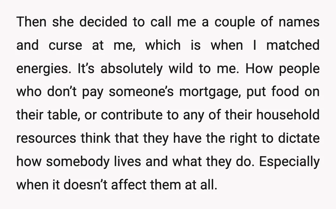 Then she decided to call me a couple of names and curse at me, which is when I matched energies. It’s absolutely wild to me. How people who don’t pay...