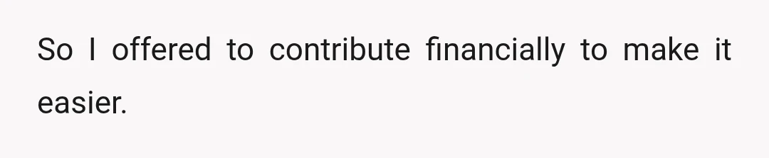 So I offered to contribute financially to make it easier.