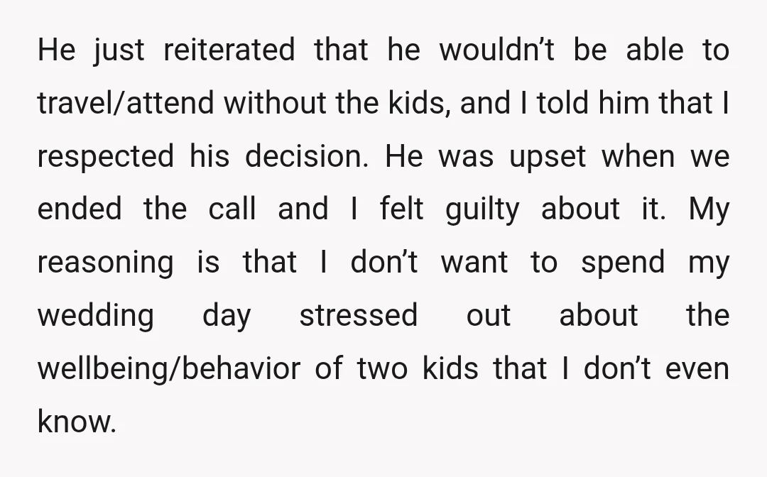 He just reiterated that he wouldn’t be able to travel/attend without the kids, and I told him that I respected his decision. He was upset when we ended the call...