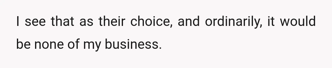 I see that as their choice, and ordinarily, it would be none of my business.