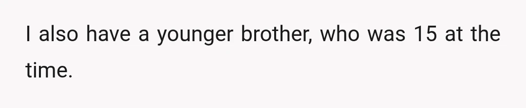 I also have a younger brother, who was 15 at the time.