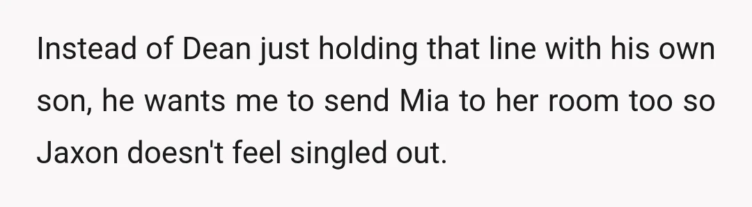 Instead of Dean just holding that line with his own son, he wants me to send Mia to her room too so Jaxon doesn't feel singled out.
