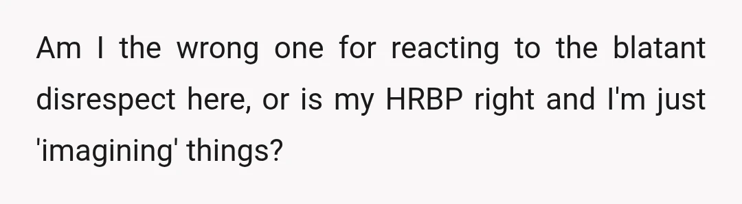 Am I the wrong one for reacting to the blatant disrespect here, or is my HRBP right and I'm just 'imagining' things?