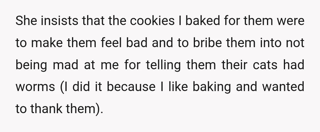 She insists that the cookies I baked for them were to make them feel bad and to bribe them into not being mad at me for telling them their cats...