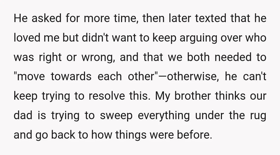 He asked for more time, then later texted that he loved me but didn't want to keep arguing over who was right or wrong, and that we both needed to...