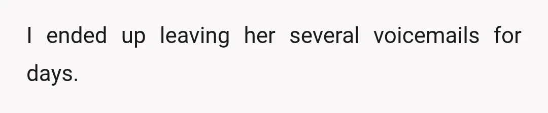 I ended up leaving her several voicemails for days.
