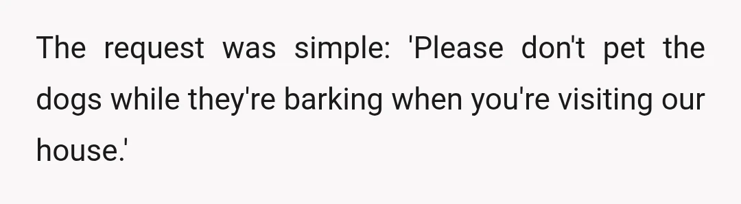 The request was simple: 'Please don't pet the dogs while they're barking when you're visiting our house.'