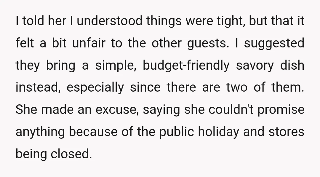 I told her I understood things were tight, but that it felt a bit unfair to the other guests. I suggested they bring a simple, budget-friendly savory dish instead, especially...