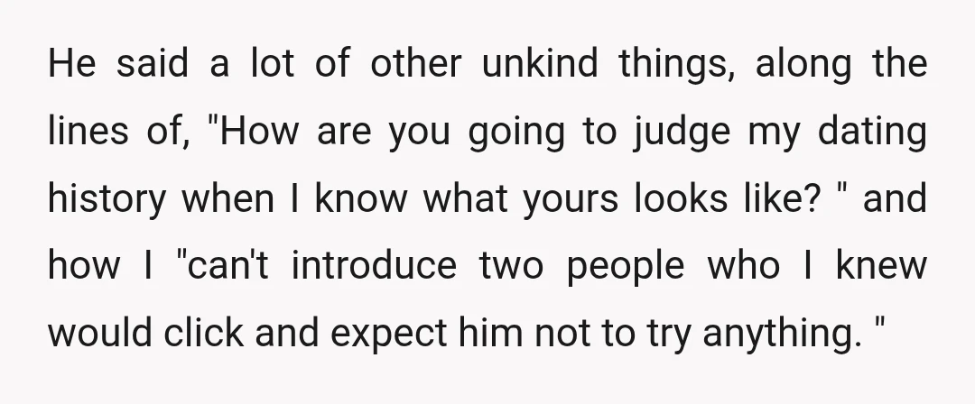 He said a lot of other unkind things, along the lines of, "How are you going to judge my dating history when I know what yours looks like? " and...
