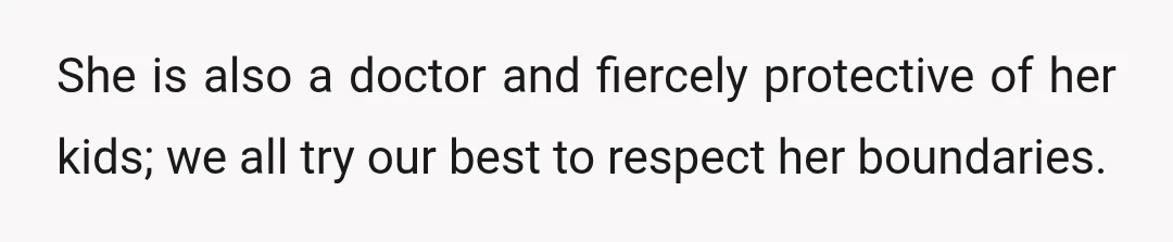 She is also a doctor and fiercely protective of her kids; we all try our best to respect her boundaries.