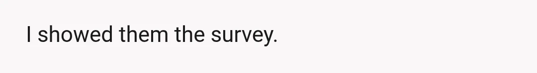 I showed them the survey.