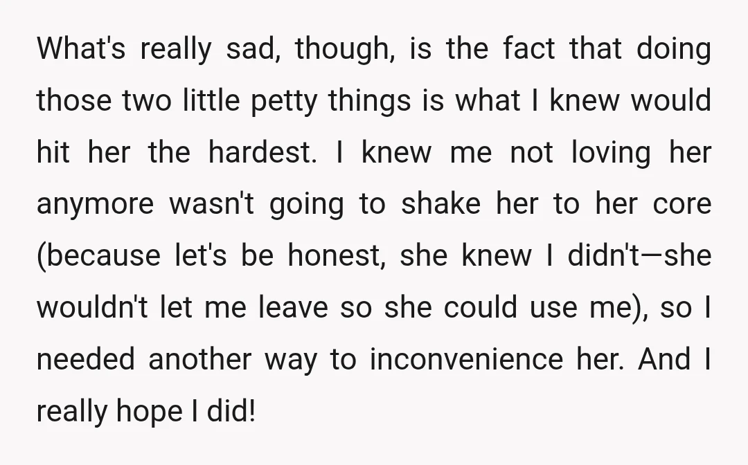 What's really sad, though, is the fact that doing those two little petty things is what I knew would hit her the hardest. I knew me not loving her anymore...