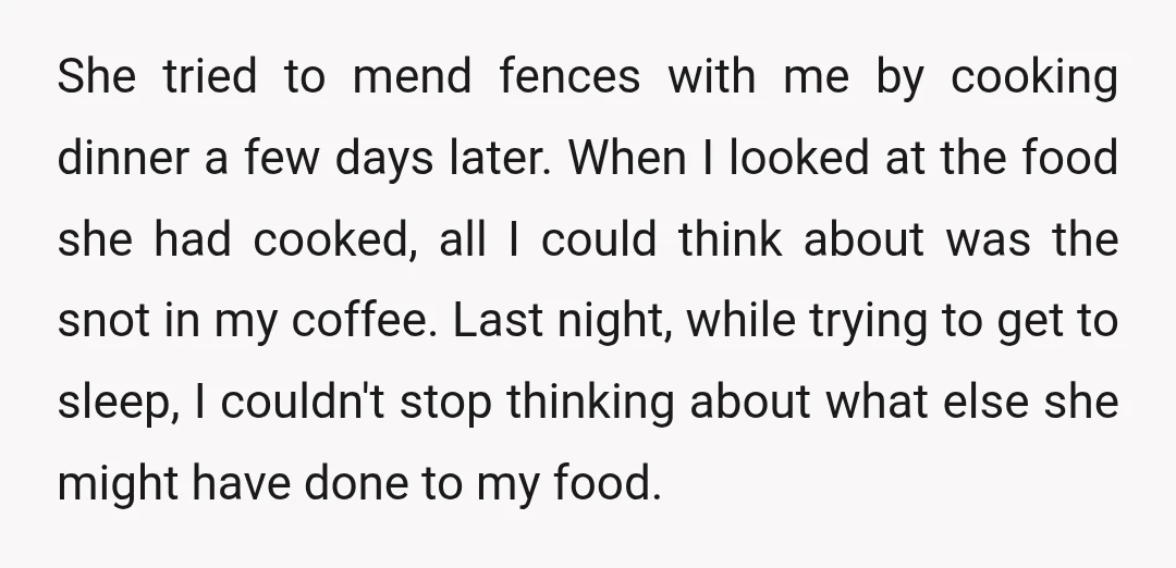 She tried to mend fences with me by cooking dinner a few days later. When I looked at the food she had cooked, all I could think about was the...