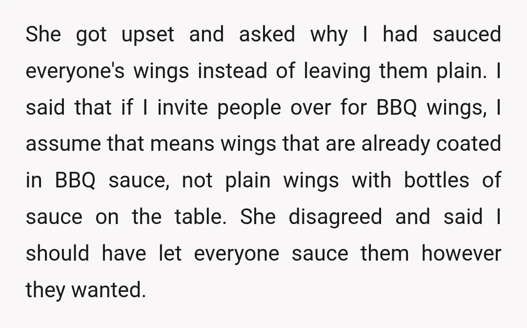 She got upset and asked why I had sauced everyone's wings instead of leaving them plain. I said that if I invite people over for BBQ wings, I assume that...