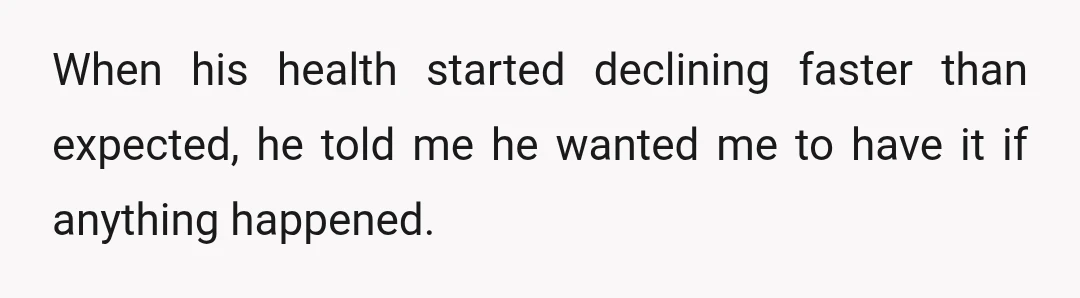 When his health started declining faster than expected, he told me he wanted me to have it if anything happened.