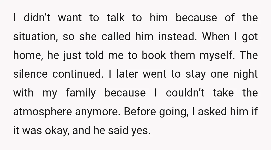 I didn’t want to talk to him because of the situation, so she called him instead. When I got home, he just told me to book them myself. The silence...