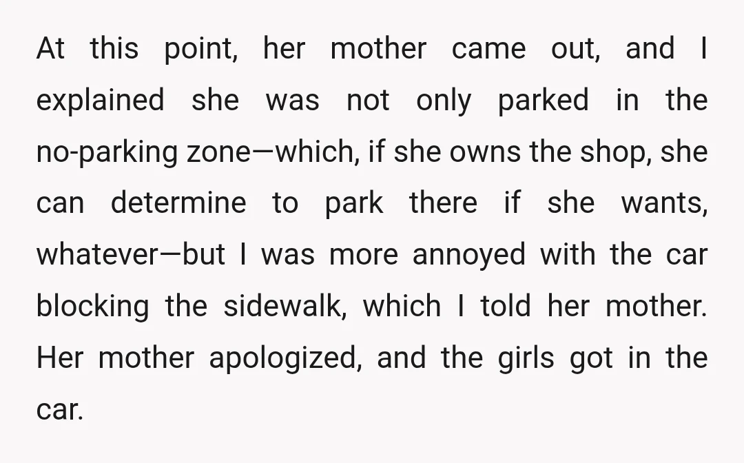 At this point, her mother came out, and I explained she was not only parked in the no-parking zone—which, if she owns the shop, she can determine to park there...