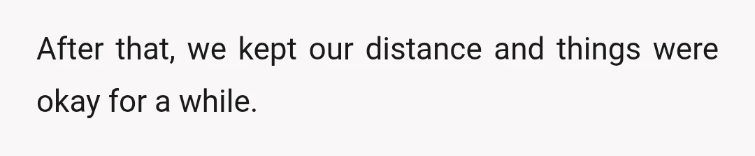 After that, we kept our distance and things were okay for a while.