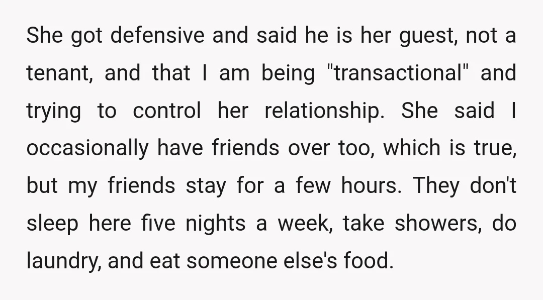 She got defensive and said he is her guest, not a tenant, and that I am being "transactional" and trying to control her relationship. She said I occasionally have friends...